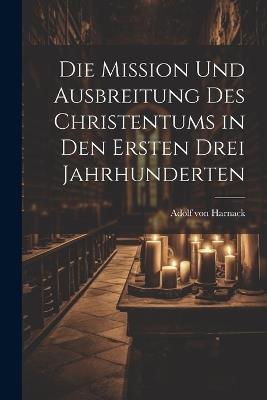 Die Mission Und Ausbreitung Des Christentums in Den Ersten Drei Jahrhunderten - Adolf Von Harnack - cover