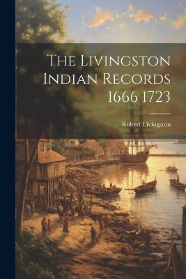 The Livingston Indian Records 1666 1723 - Robert Livingston - cover