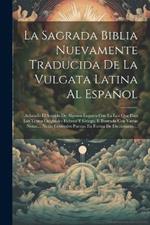 La Sagrada Biblia Nuevamente Traducida De La Vulgata Latina Al Español: Aclarado El Sentido De Algunos Lugares Con La Luz Que Dan Los Textos Originales Hebreo Y Griego, E Ilustrada Con Varias Notas.... Notas Generales Puestas En Forma De Diccionario....