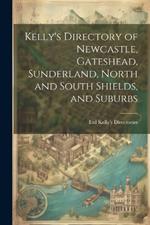 Kelly's Directory of Newcastle, Gateshead, Sunderland, North and South Shields, and Suburbs