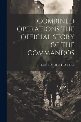 Combined Operations the Official Story of the Commandos - Louis Mountbatten - cover