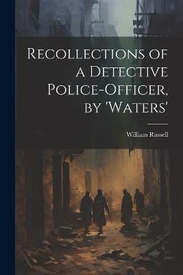 Recollections of a Detective Police-Officer, by 'Waters' - William Russell - cover