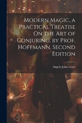 Modern Magic, a Practical Treatise On the Art of Conjuring, by Prof. Hoffmann. Second Edition; Second Edition - Angelo John Lewis - cover