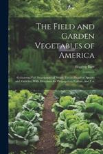 The Field and Garden Vegetables of America: Containing Full Descriptions of Nearly Eleven Hundred Species and Varieties; With Directions for Propagation, Culture, and Use