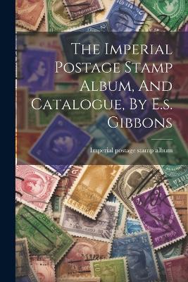 The Imperial Postage Stamp Album, And Catalogue, By E.s. Gibbons - cover