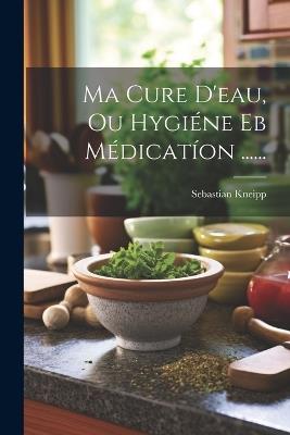 Ma Cure D'eau, Ou Hygiéne Eb Médicatíon ...... - Sebastian Kneipp - cover