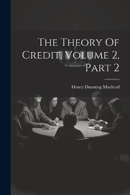 The Theory Of Credit, Volume 2, Part 2 - Henry Dunning MacLeod - cover
