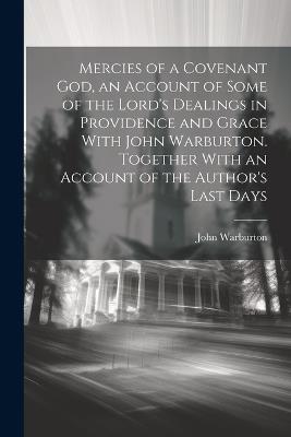 Mercies of a Covenant God, an Account of Some of the Lord's Dealings in Providence and Grace With John Warburton. Together With an Account of the Author's Last Days - John Warburton - cover