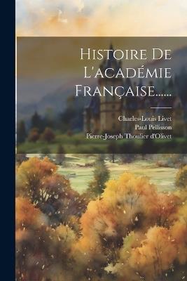 Histoire De L'académie Française...... - Paul Pellisson,Charles-Louis Livet - cover