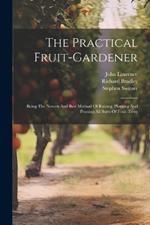 The Practical Fruit-gardener: Being The Newest And Best Method Of Raising, Planting And Pruning All Sorts Of Fruit-trees