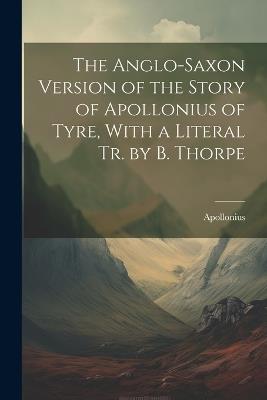 The Anglo-Saxon Version of the Story of Apollonius of Tyre, With a Literal Tr. by B. Thorpe - Apollonius - cover