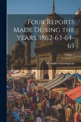 Four Reports Made During the Years, 1862-63-64-65; Volume 1 - Alexander Cunningham - cover