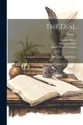 The Dial: A Magazine for Literature, Philosophy, and Religion; Volume 3 - Ralph Waldo Emerson,Margaret Fuller,George Ripley - cover