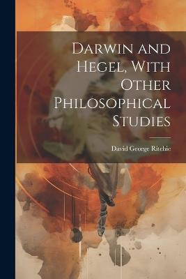 Darwin and Hegel, With Other Philosophical Studies - David George Ritchie - cover