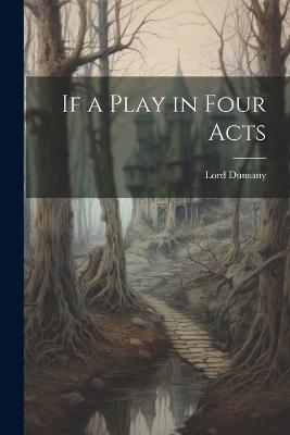 If a Play in Four Acts - Lord Dunsany - cover