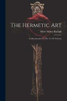 The Hermetic Art: An Introduction To The Art Of Alchemy - Albert Sidney Raleigh - cover