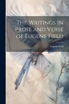 The Writings in Prose and Verse of Eugene Field - Eugene Field - cover