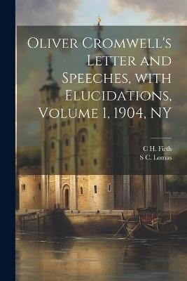 Oliver Cromwell's Letter and Speeches, with Elucidations, Volume 1, 1904, NY - C H 1857-1936 Firth,S C D 1929 Lomas - cover