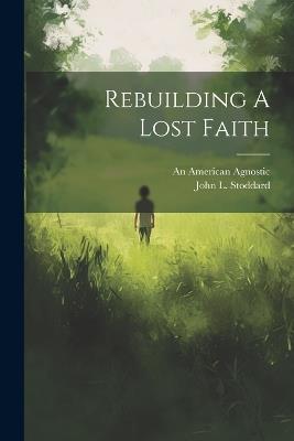 Rebuilding A Lost Faith - An American Agnostic,John L Stoddard - cover