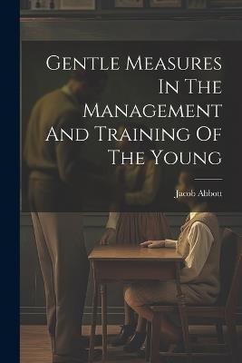 Gentle Measures In The Management And Training Of The Young - Jacob Abbott - cover