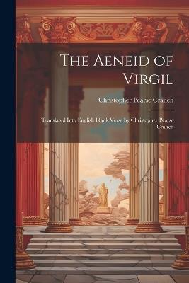 The Aeneid of Virgil; Translated Into English Blank Verse by Christopher Pearse Cranch - Christopher Pearse Cranch - cover