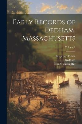 Early Records of Dedham, Massachusetts; Volume 1 - Dedham,Julius Herbert Tuttle,Don Gleason Hill - cover