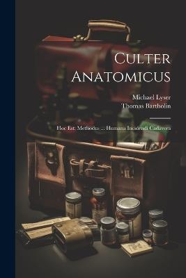 Culter Anatomicus: Hoc Est: Methodus ... Humana Incidendi Cadavera - Michael Lyser,Thomas Bartholin - cover