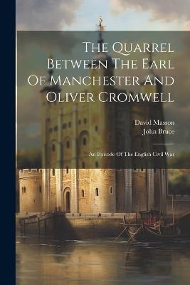 The Quarrel Between The Earl Of Manchester And Oliver Cromwell: An Episode Of The English Civil War - David Masson,John Bruce - cover
