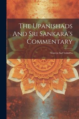 The Upanishads And Sri Sankara's Commentary: Aitareya And Taittiri'ya - Anonymous - cover