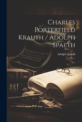 Charles Porterfield Krauth / Adolph Spaeth: V.1 - Adolph Spaeth - cover