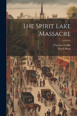 The Spirit Lake Massacre - Thomas Teakle,Torch Press - cover