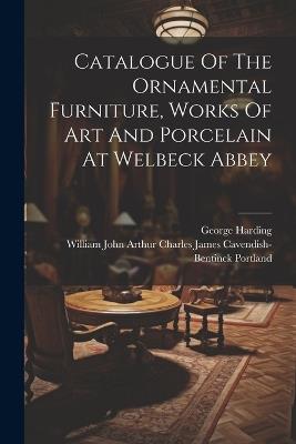 Catalogue Of The Ornamental Furniture, Works Of Art And Porcelain At Welbeck Abbey - George Harding - cover