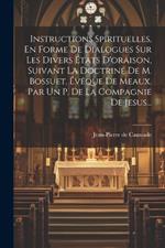 Instructions Spirituelles, En Forme De Dialogues Sur Les Divers États D'oraison, Suivant La Doctrine De M. Bossuet, Évêque De Meaux. Par Un P. De La Compagnie De Jesus...