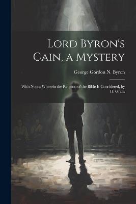 Lord Byron's Cain, a Mystery: With Notes; Wherein the Religion of the Bible Is Considered, by H. Grant - George Gordon N Byron - cover