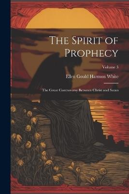 The Spirit of Prophecy: The Great Controversy Between Christ and Satan; Volume 3 - Ellen Gould Harmon White - cover