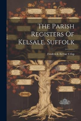 The Parish Registers Of Kelsale, Suffolk - Frederick Arthur Crisp - cover