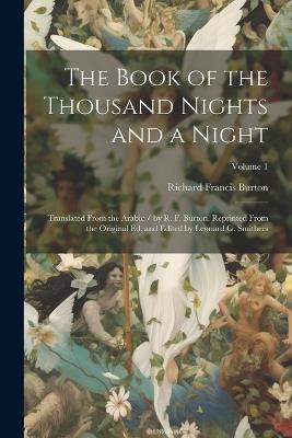 The Book of the Thousand Nights and a Night; Translated From the Arabic / by R. F. Burton. Reprinted From the Original ed. and Edited by Leonard G. Smithers; Volume 1 - Richard Francis Burton - cover