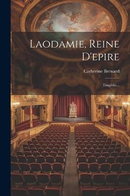 Laodamie, Reine D'epire: Tragédie... - Catherine Bernard - cover