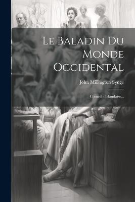 Le Baladin Du Monde Occidental: Comedie Irlandaise... - John Millington Synge - cover
