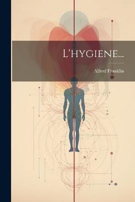 L'hygiene... - Alfred Franklin - cover