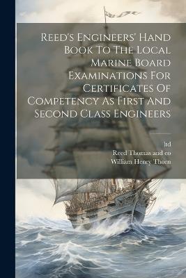 Reed's Engineers' Hand Book To The Local Marine Board Examinations For Certificates Of Competency As First And Second Class Engineers - William Henry Thorn,Ltd - cover