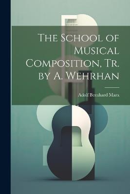 The School of Musical Composition, Tr. by A. Wehrhan - Adolf Bernhard Marx - cover