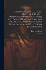 Caesar's Bellum Gallicum (Books I. & II.): With Introductory Notices, Notes and Complete Vocabulary, for the use of Classes Reading for Departmental and University Examinations: 1