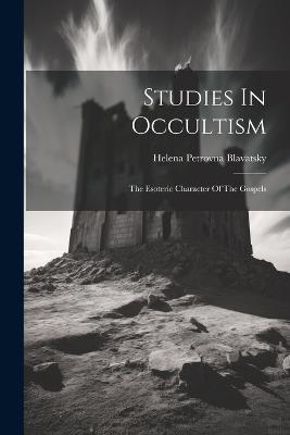 Studies In Occultism: The Esoteric Character Of The Gospels - Helena Petrovna Blavatsky - cover