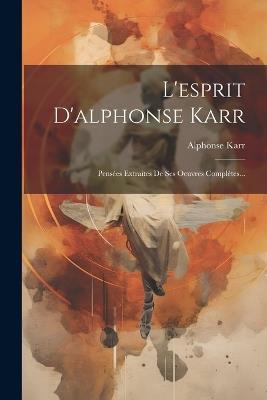 L'esprit D'alphonse Karr: Pensées Extraites De Ses Oeuvres Complètes... - Alphonse Karr - cover