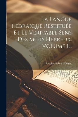 La Langue Hébraique Restituée Et Le Veritable Sens Des Mots Hebreux, Volume 1... - Antoine Fabre D'Olivet - cover