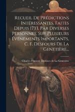 Recueil De Prédictions Intéressantes, Faites Depuis 1733, Par Diverses Personnes, Sur Plusieurs Événements Importants, C. F. Desfours De La Genetière...