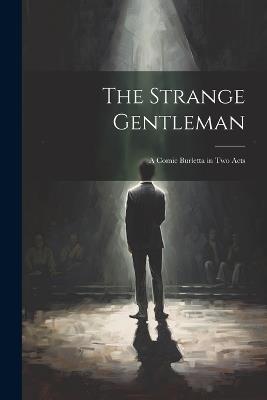 The Strange Gentleman: A Comic Burletta in two Acts - Anonymous - cover