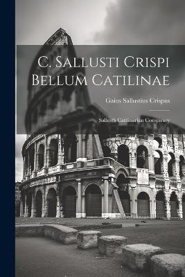 C. Sallusti Crispi Bellum Catilinae: Sallust's Catilinarian Conspiracy - Gaius Sallustius Crispus - cover