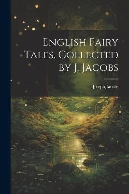 English Fairy Tales, Collected by J. Jacobs - Joseph Jacobs - cover
